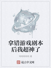 拿错游戏剧本后我超神了作者:吨吨吨吨吨